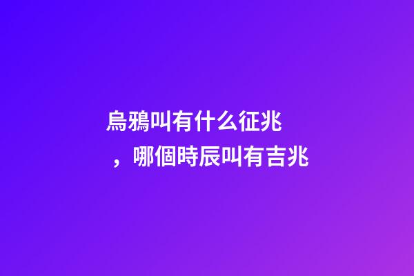 烏鴉叫有什么征兆，哪個時辰叫有吉兆